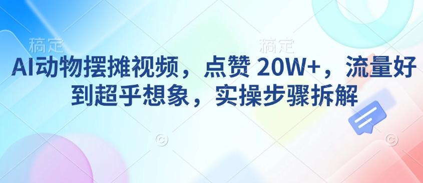AI动物摆摊视频，点赞 20W+，流量好到超乎想象，实操步骤拆解-1