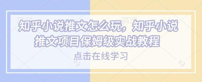 知乎小说推文怎么玩，知乎小说推文项目保姆级实战教程-1