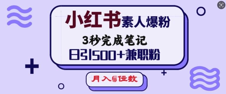 小红书素人爆粉，3秒完成笔记，日引500+兼职粉，月入5位数-1