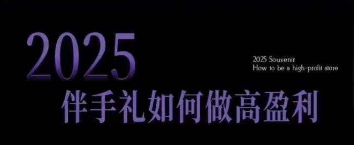 2025伴手礼如何做高盈利门店，小白保姆级伴手礼开店指南，伴手礼最新实战10大攻略，突破获客瓶颈-1