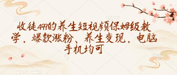 收徒499的养生短视频保姆级教学，爆款涨粉、养生变现，电脑手机均可-1