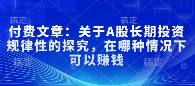 付费文章：关于A股长期投资规律性的探究，在哪种情况下可以赚钱-1