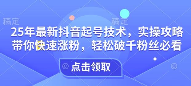 25年最新抖音起号技术，实操攻略带你快速涨粉，轻松破千粉丝必看-1