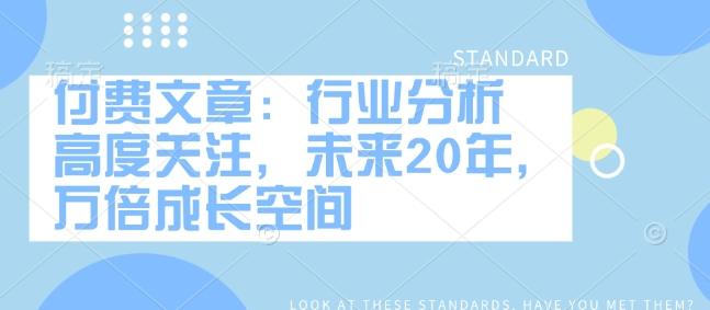 付费文章：行业分析 高度关注，未来20年，万倍成长空间-1