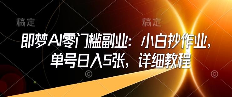 即梦AI零门槛副业：小白抄作业，单号日入5张，详细教程-1