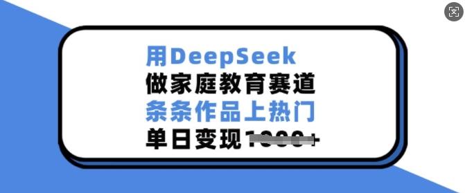 用DeepSeek做家庭教育赛道，条条作品上热门，单日变现多张-1