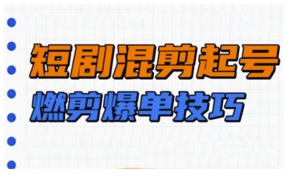 短剧实操教学，短剧混剪起号燃剪爆单技巧-1