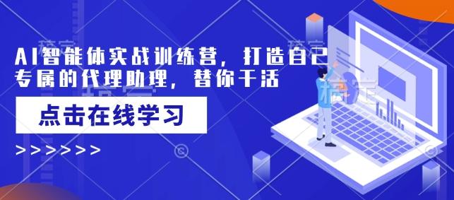 AI智能体实战训练营，打造自己专属的代理助理，替你干活-1