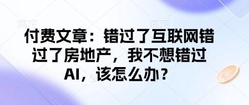 付费文章：错过了互联网错过了房地产，我不想错过AI，该怎么办？-1