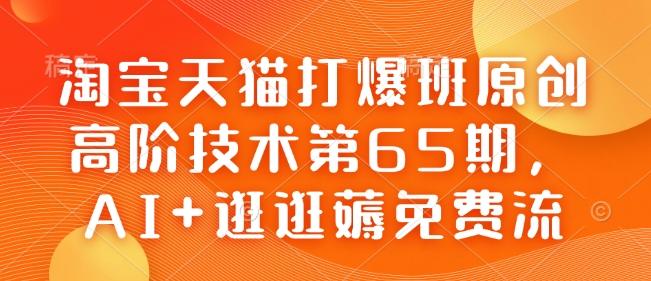 淘宝天猫打爆班原创高阶技术第65期，AI+逛逛薅免费流-1