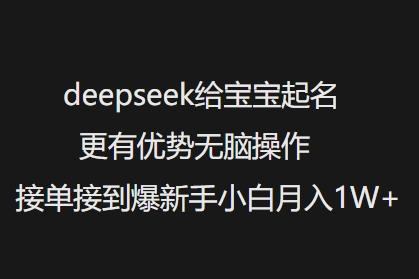 deepseek给宝宝起名更有优势无脑操作接单接到爆新手小白月入1W+-1
