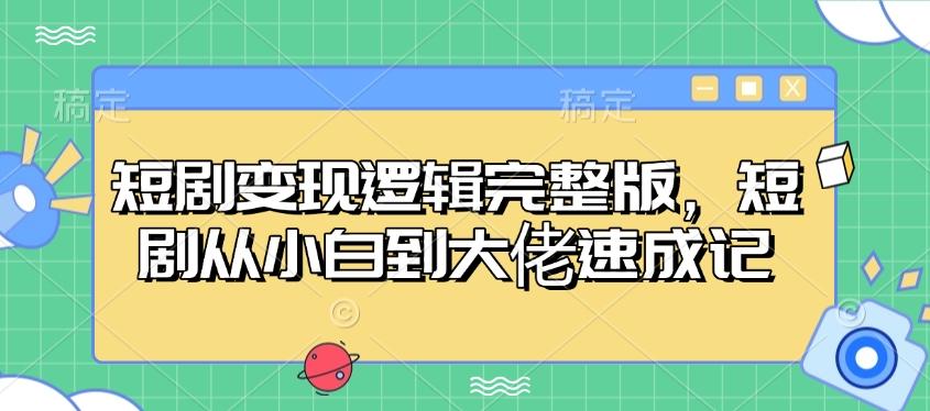 短剧变现逻辑完整版，短剧从小白到大佬速成记-1