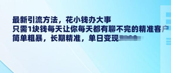 最新引流方法，花小钱办大事，只需1块钱每天让你每天都有聊不完的精准客户 简单粗暴，长期精准-1