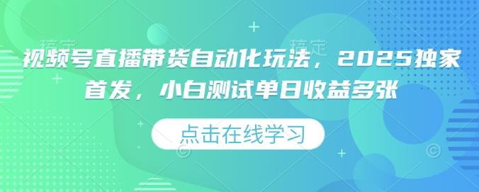 视频号直播带货自动化玩法，2025独家首发，小白测试单日收益多张