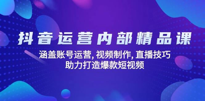 抖音运营内部精品课：涵盖账号运营, 视频制作, 直播技巧, 助力打造爆款…