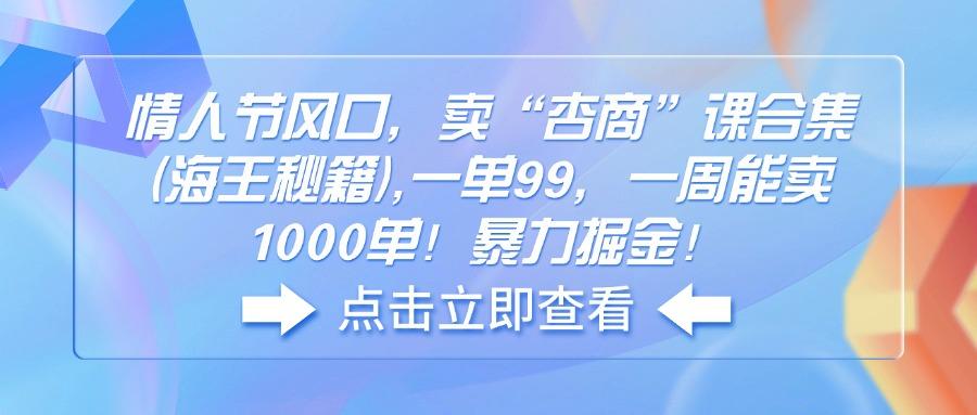 情人节风口，卖“杏商”课合集(海王秘籍),一单99，一周能卖1000单！暴…