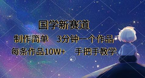 国学新赛道，制作简单，3分钟一个作品，每条作品10W+，手把手教学