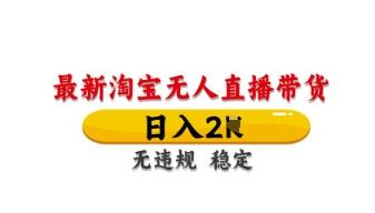 最新淘宝无人直播带货，日入数张，不违规不封号，独家技术，操作简单