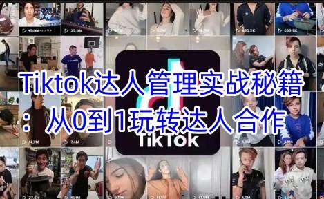 Tiktok达人管理实战秘籍：从0到1玩转达人合作-1