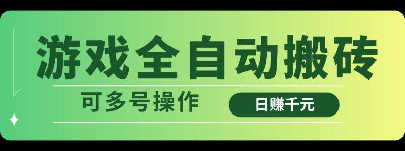 游戏全自动搬砖，日赚千元，可多号操作