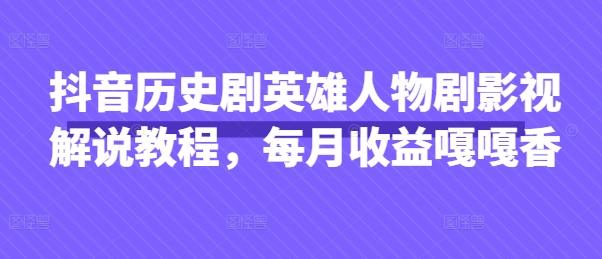 抖音历史剧英雄人物剧影视解说教程，每月收益嘎嘎香