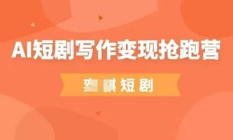 AI短剧写作变现抢跑营，门槛低，0基础，普通人做副业的绝佳机会-1