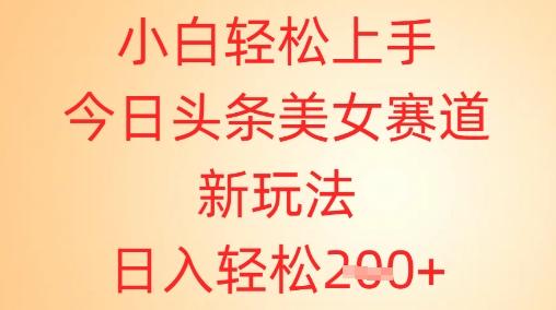 小白轻松上手，今日头条美女赛道新玩法，日入轻松2张+