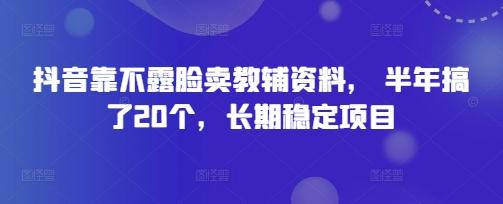 抖音靠不露脸卖教辅资料， 半年搞了20个，长期稳定项目