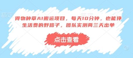得物种草AI搬运项目，每天10分钟，也能挣生活费的野路子，团队实测两三天出单