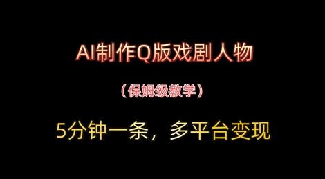 AI制作Q版戏剧人物，5分钟一条，中老年经济变现新思路