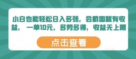 小白也能轻松日入多张，会截图就有收益， 一单10元，多劳多得，收益无上限