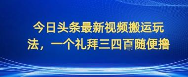 今日头条最新视频搬运玩法，一个礼拜三四张随便撸