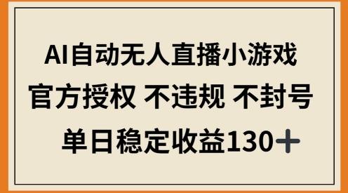 AI自动无人直播小游戏，官方授权 不违规 不封号，单日稳定收益100+