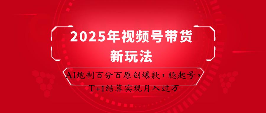2025年视频号带货新玩法：AI炮制百分百原创爆款，稳起号，T+1结算实现月入过万