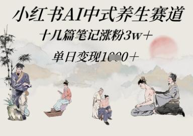 小红书AI中式养生赛道，十几篇笔记涨粉3w+，单日变现多张