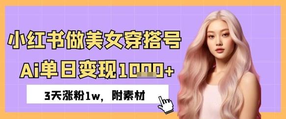 小红书做美女穿搭号，ai单日变现几张，3天涨粉1w