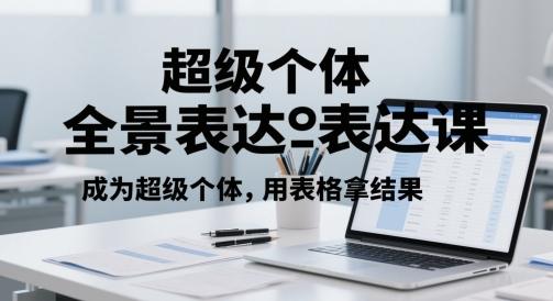 超级个体全景表达课，成为超级个体，用表格拿结果