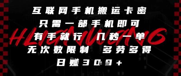 互联网手机搬运卡密，只需一部手机即可，有手就行，几秒一单，无次数限制，多劳多得，日入3张