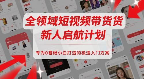 全领域短视频带货新人启航计划，专为0基础小白打造的极速入门方案