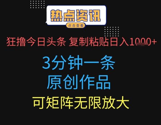 狂撸今日头条，3分钟一条原创作品，复制粘贴日入多张，可矩阵无限放大