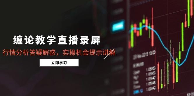 缠论教学直播录屏，行情分析答疑解惑，实操机会提示讲解（5月）