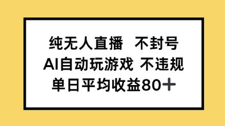纯无人直播不封号，AI自动玩游戏，单日平均收益80+