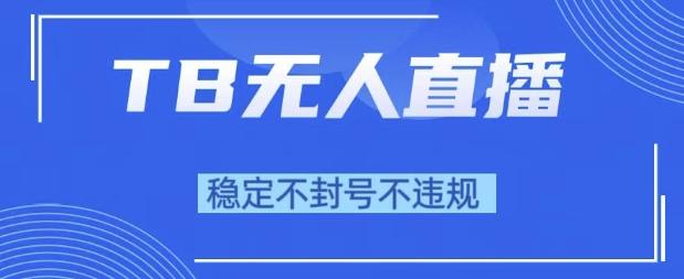 2025年TB无人直播带货10.0，全新技术，不违规，不封号，纯小白操作，日入1k