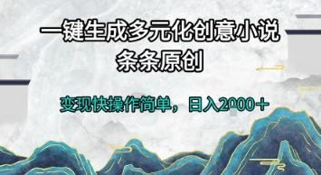 一键生成多元化创意小说，条条原创，变现快操作简单，日入2k+