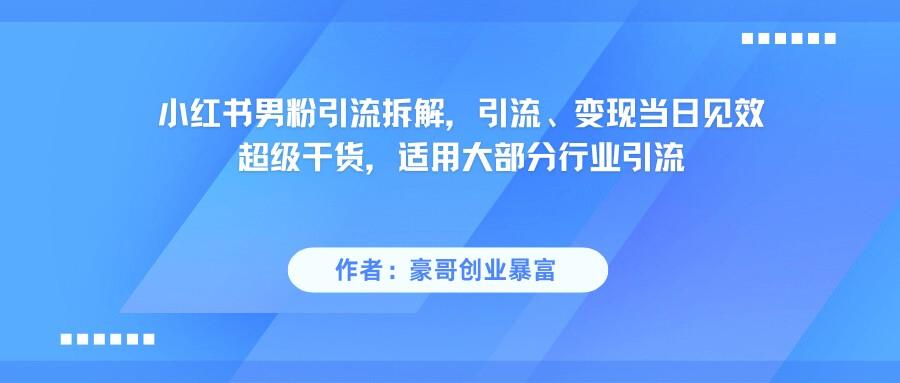 小红书男粉引流，超级干货，引流变现当日见效