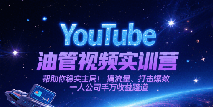 YouTube油管视频实训营，帮助你稳入局、搞流量、打爆款，一人公司千万收益赛道-1