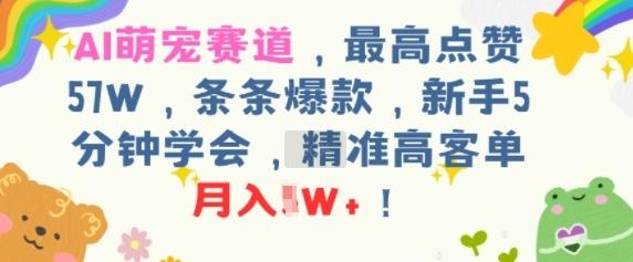 AI萌宠赛道，最高点赞57W，条条爆款，新手5分钟学会，精准高客单，月入1W+-1