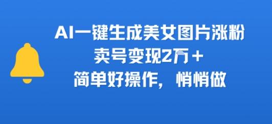 AI一键生成美女图片涨粉，卖号变现2W+，简单好操作，悄悄做