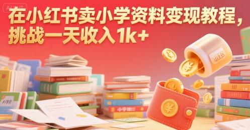 在小红书卖小学资料变现教程，挑战一天收入1k+