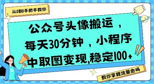 公众号头像搬运，每天30分钟，小程序中取图变现稳定100+